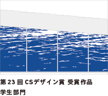 第23回 CSデザイン賞 受賞作品 学生部門