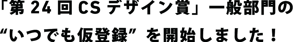 「第24回 CSデザイン賞」 一般部門の“いつでも仮登録”を開始しました！